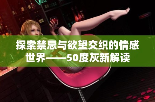 探索禁忌与欲望交织的情感世界——50度灰新解读