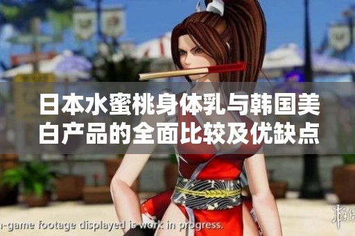 日本水蜜桃身体乳与韩国美白产品的全面比较及优缺点分析