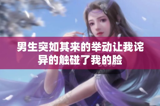 男生突如其来的举动让我诧异的触碰了我的脸