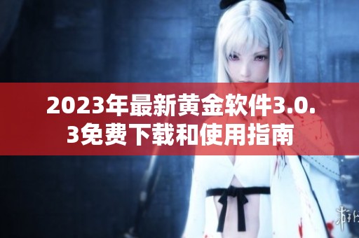 2023年最新黄金软件3.0.3免费下载和使用指南