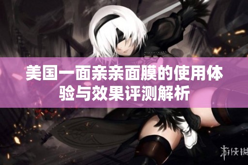 美国一面亲亲面膜的使用体验与效果评测解析