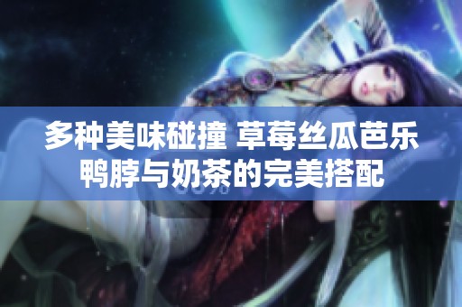 多种美味碰撞 草莓丝瓜芭乐鸭脖与奶茶的完美搭配
