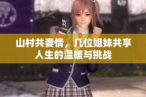 山村共妻情，几位姐妹共享人生的温暖与挑战