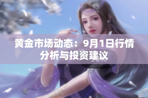 黄金市场动态：9月1日行情分析与投资建议