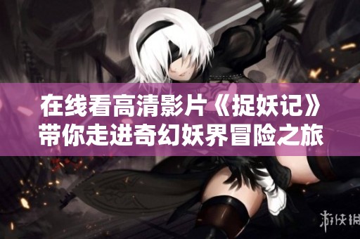 在线看高清影片《捉妖记》带你走进奇幻妖界冒险之旅