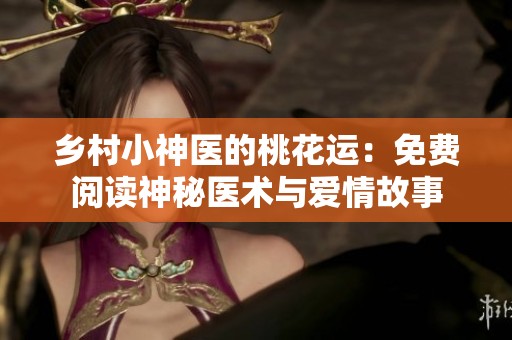 乡村小神医的桃花运：免费阅读神秘医术与爱情故事