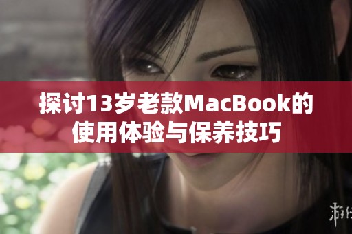 探讨13岁老款MacBook的使用体验与保养技巧