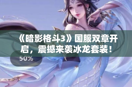 《暗影格斗3》国服双章开启，震撼来袭冰龙套装！