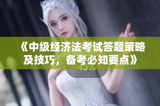 《中级经济法考试答题策略及技巧，备考必知要点》
