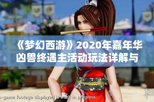 《梦幻西游》2020年嘉年华凶兽终遇主活动玩法详解与攻略分享