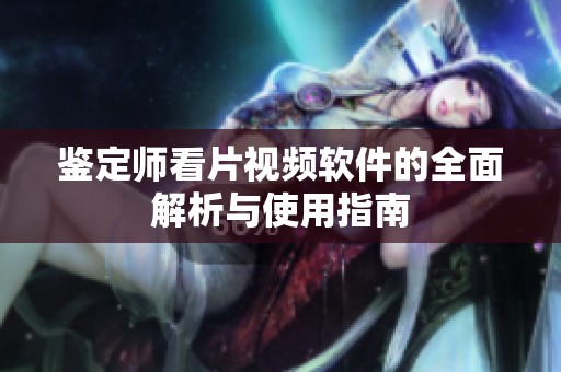 鉴定师看片视频软件的全面解析与使用指南
