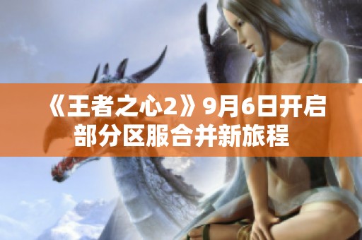 《王者之心2》9月6日开启部分区服合并新旅程