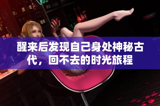 醒来后发现自己身处神秘古代，回不去的时光旅程