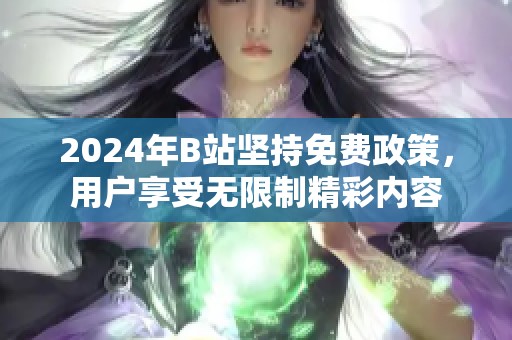 2024年B站坚持免费政策，用户享受无限制精彩内容