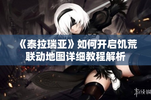《泰拉瑞亚》如何开启饥荒联动地图详细教程解析