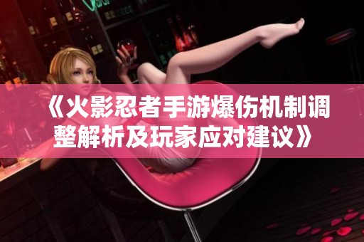 《火影忍者手游爆伤机制调整解析及玩家应对建议》