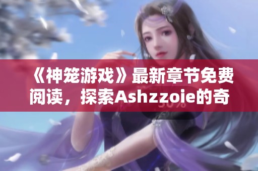 《神笼游戏》最新章节免费阅读，探索Ashzzoie的奇幻世界与冒险故事