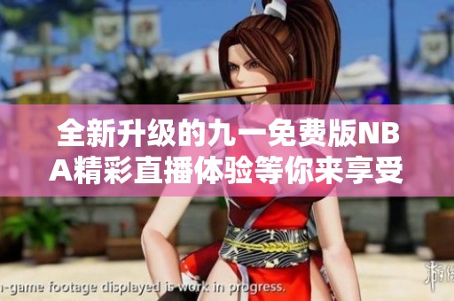 全新升级的九一免费版NBA精彩直播体验等你来享受