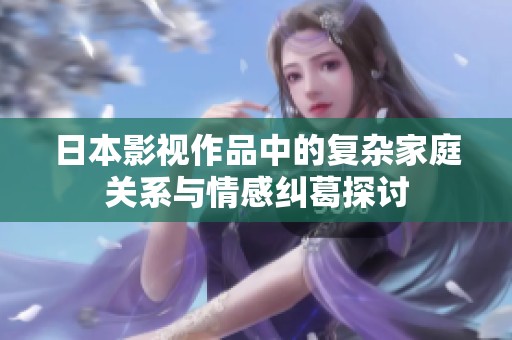 日本影视作品中的复杂家庭关系与情感纠葛探讨