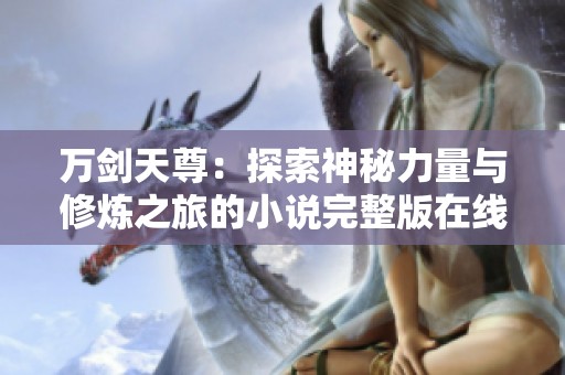 万剑天尊：探索神秘力量与修炼之旅的小说完整版在线阅读