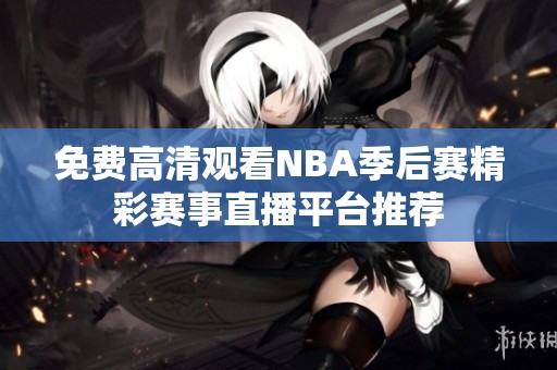 免费高清观看NBA季后赛精彩赛事直播平台推荐