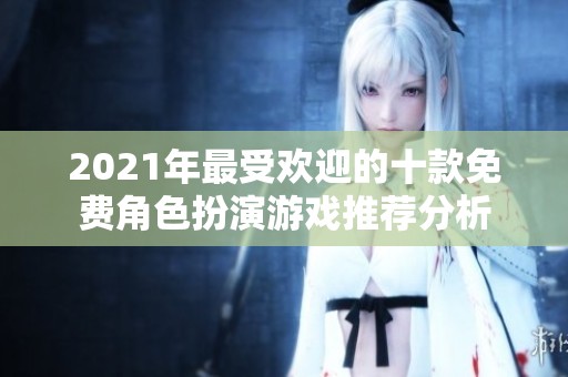 2021年最受欢迎的十款免费角色扮演游戏推荐分析