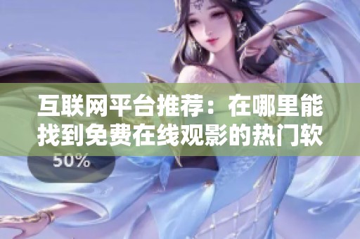 互联网平台推荐：在哪里能找到免费在线观影的热门软件