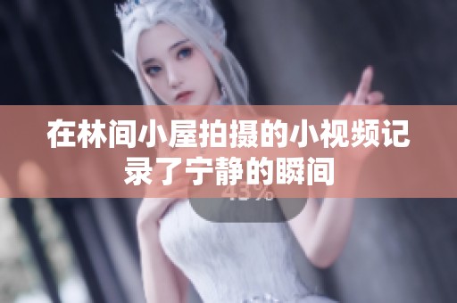 在林间小屋拍摄的小视频记录了宁静的瞬间
