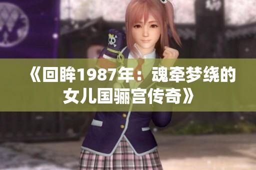《回眸1987年：魂牵梦绕的女儿国骊宫传奇》