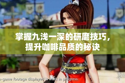 掌握九浅一深的研磨技巧，提升咖啡品质的秘诀