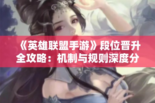 《英雄联盟手游》段位晋升全攻略：机制与规则深度分析！