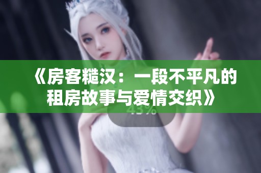 《房客糙汉：一段不平凡的租房故事与爱情交织》