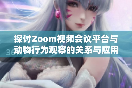 探讨Zoom视频会议平台与动物行为观察的关系与应用