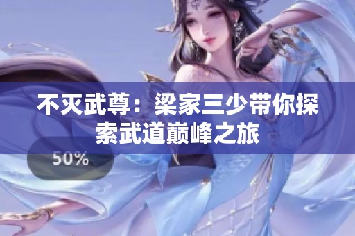 不灭武尊：梁家三少带你探索武道巅峰之旅