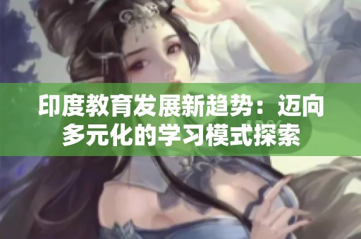 印度教育发展新趋势：迈向多元化的学习模式探索
