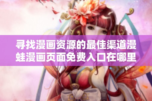 寻找漫画资源的最佳渠道漫蛙漫画页面免费入口在哪里