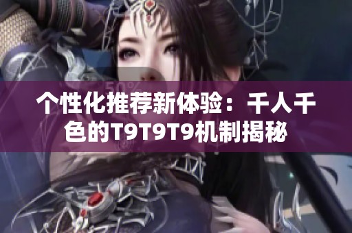 个性化推荐新体验：千人千色的T9T9T9机制揭秘