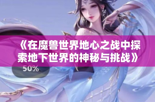 《在魔兽世界地心之战中探索地下世界的神秘与挑战》