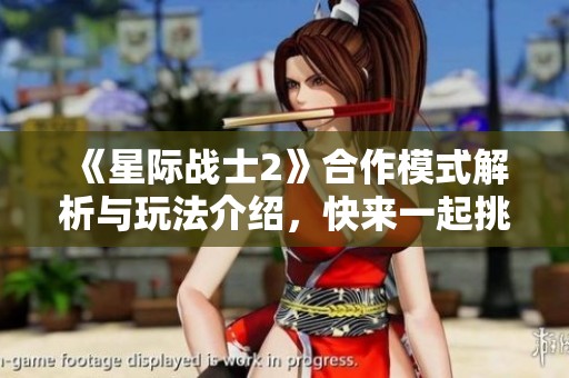《星际战士2》合作模式解析与玩法介绍，快来一起挑战吧！