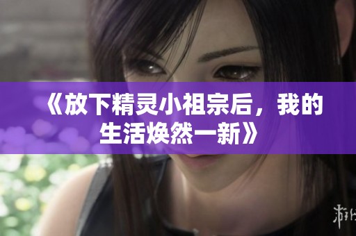 《放下精灵小祖宗后，我的生活焕然一新》