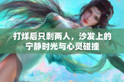 打烊后只剩两人，沙发上的宁静时光与心灵碰撞