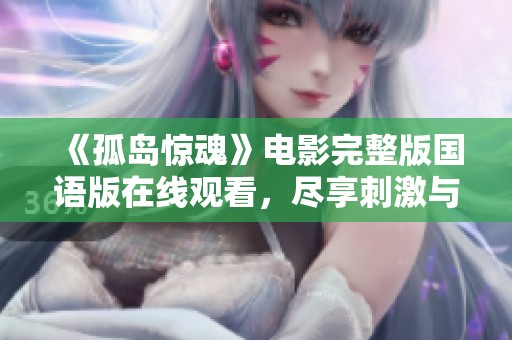 《孤岛惊魂》电影完整版国语版在线观看，尽享刺激与冒险之旅