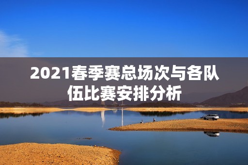 2021春季赛总场次与各队伍比赛安排分析