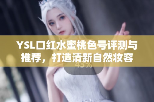 YSL口红水蜜桃色号评测与推荐，打造清新自然妆容