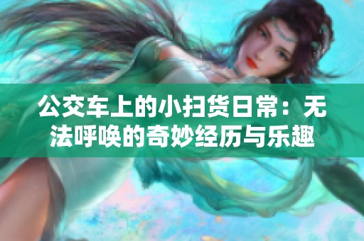 公交车上的小扫货日常：无法呼唤的奇妙经历与乐趣