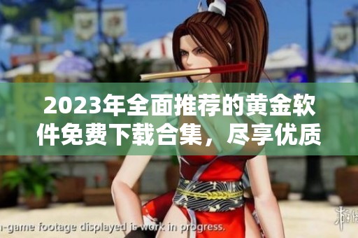 2023年全面推荐的黄金软件免费下载合集，尽享优质资源