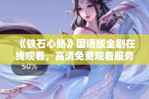 《铁石心肠》国语版全剧在线观看，高清免费观看服务上线