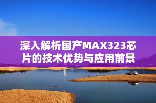 深入解析国产MAX323芯片的技术优势与应用前景