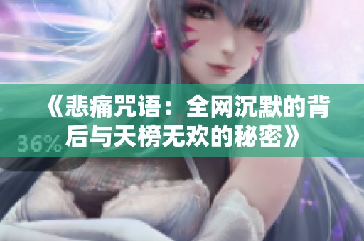《悲痛咒语：全网沉默的背后与天榜无欢的秘密》