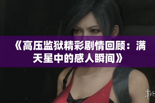 《高压监狱精彩剧情回顾：满天星中的感人瞬间》